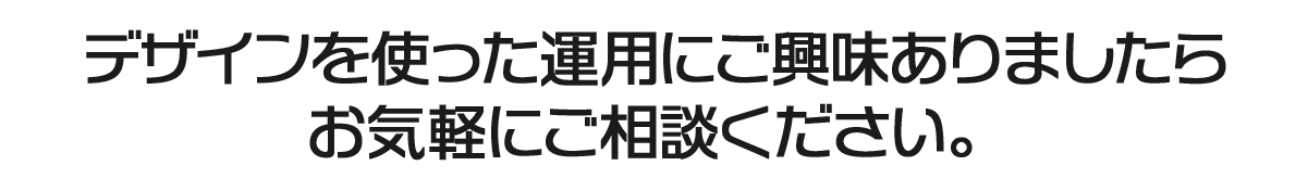 デザインを使った運用にご興味ありましたら お気軽にご相談ください。