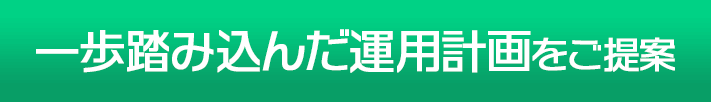 一歩踏み込んだ運用計画をご提案