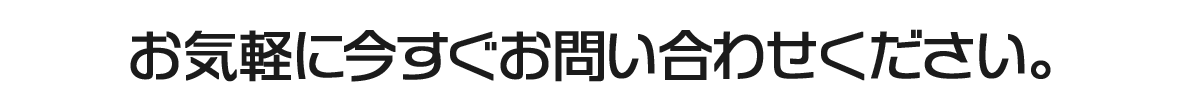 お気軽に今すぐお問い合わせください。